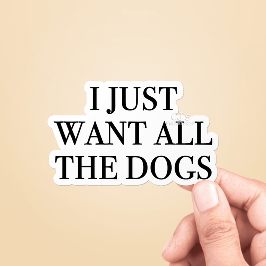 I Just Want All The Dogs Sticker Vinyl Decal - Veranda Cafe & Mercantile