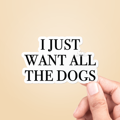 I Just Want All The Dogs Sticker Vinyl Decal - Veranda Cafe & Mercantile