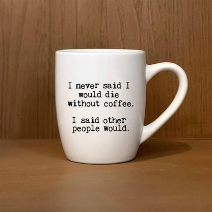 I never said I would die without coffee. I said other people would. Mug - Veranda Cafe & Mercantile