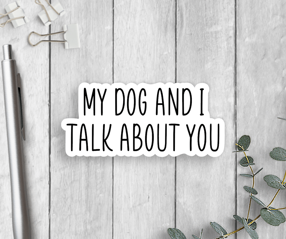 My Dog And I Talk About You Vinyl Sticker - Veranda Cafe & Mercantile