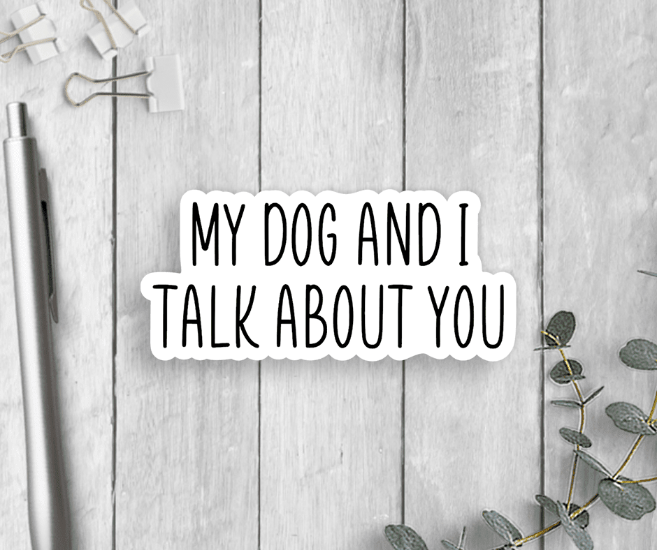 My Dog And I Talk About You Vinyl Sticker - Veranda Cafe & Mercantile