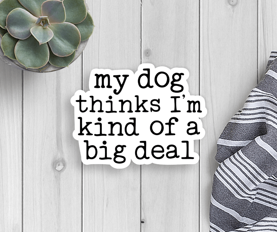 My Dog Thinks I'm A Big Deal Vinyl Sticker - Veranda Cafe & Mercantile
